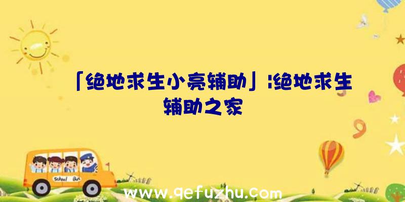 「绝地求生小亮辅助」|绝地求生辅助之家